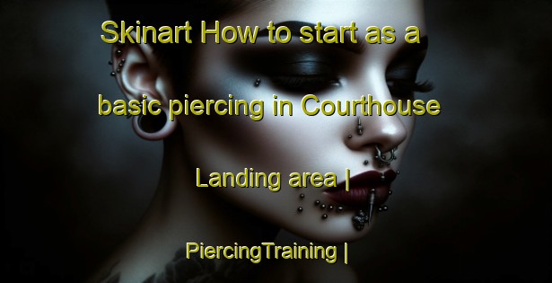 Skinart How to start as a basic piercing in Courthouse Landing area | PiercingTraining | PiercingClasses | SkinartTraining-United States